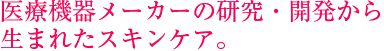 医療機器メーカーの研究・開発から生まれたスキンケア。